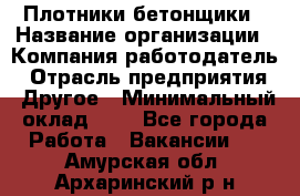 Плотники-бетонщики › Название организации ­ Компания-работодатель › Отрасль предприятия ­ Другое › Минимальный оклад ­ 1 - Все города Работа » Вакансии   . Амурская обл.,Архаринский р-н